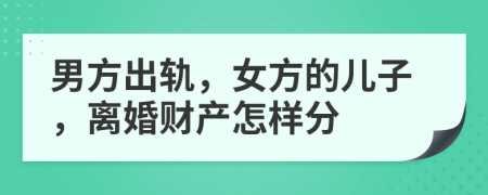 男方出轨，女方的儿子，离婚财产怎样分