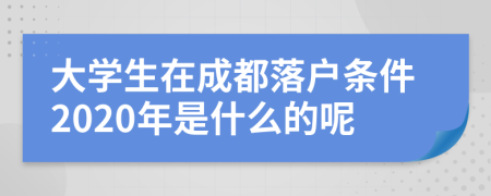 大学生在成都落户条件2020年是什么的呢