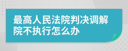 最高人民法院判决调解院不执行怎么办