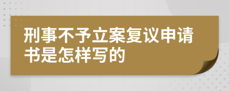 刑事不予立案复议申请书是怎样写的