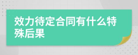 效力待定合同有什么特殊后果