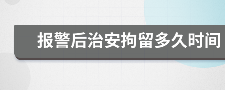 报警后治安拘留多久时间