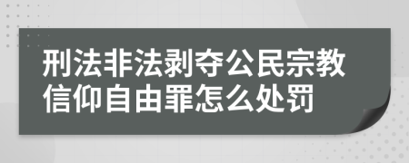 刑法非法剥夺公民宗教信仰自由罪怎么处罚