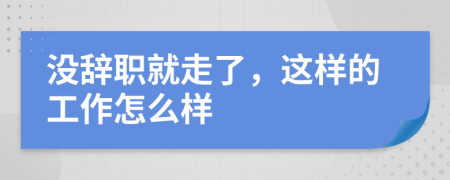 没辞职就走了，这样的工作怎么样