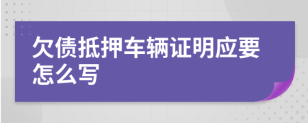 欠债抵押车辆证明应要怎么写