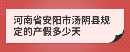 河南省安阳市汤阴县规定的产假多少天