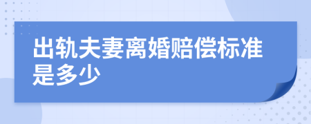 出轨夫妻离婚赔偿标准是多少