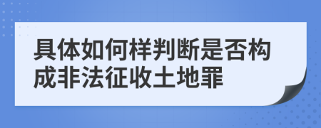 具体如何样判断是否构成非法征收土地罪