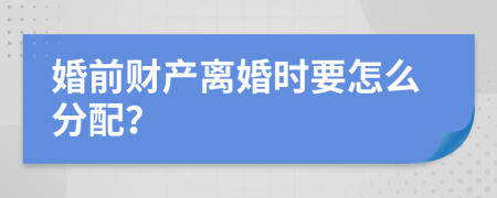 婚前财产离婚时要怎么分配？