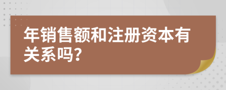 年销售额和注册资本有关系吗？