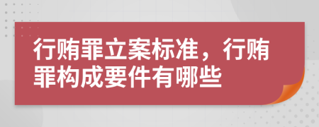 行贿罪立案标准，行贿罪构成要件有哪些