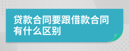 贷款合同要跟借款合同有什么区别