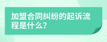 加盟合同纠纷的起诉流程是什么？