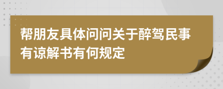 帮朋友具体问问关于醉驾民事有谅解书有何规定