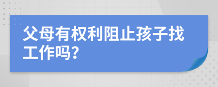 父母有权利阻止孩子找工作吗？