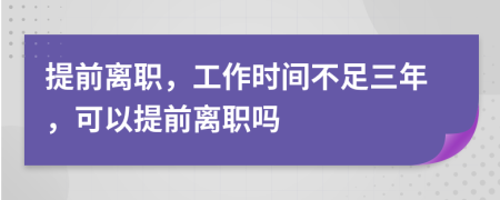 提前离职，工作时间不足三年，可以提前离职吗