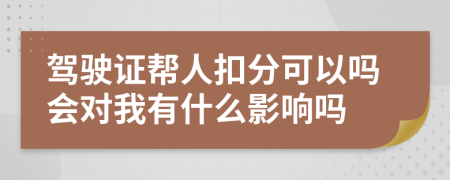 驾驶证帮人扣分可以吗会对我有什么影响吗