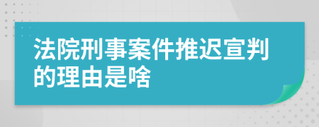 法院刑事案件推迟宣判的理由是啥