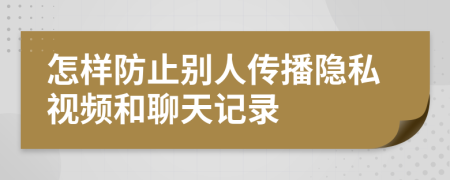 怎样防止别人传播隐私视频和聊天记录