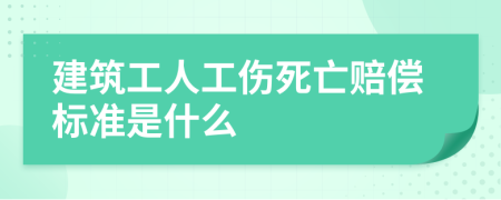 建筑工人工伤死亡赔偿标准是什么