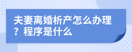 夫妻离婚析产怎么办理？程序是什么