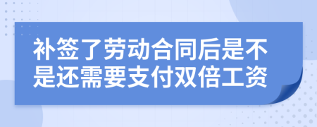 补签了劳动合同后是不是还需要支付双倍工资