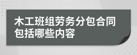 木工班组劳务分包合同包括哪些内容