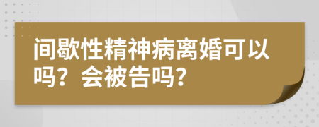 间歇性精神病离婚可以吗？会被告吗？