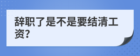 辞职了是不是要结清工资？