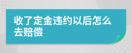 收了定金违约以后怎么去赔偿