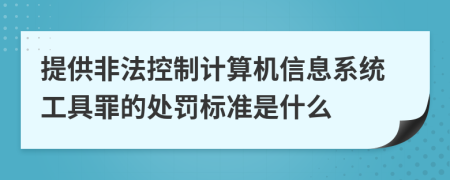 提供非法控制计算机信息系统工具罪的处罚标准是什么