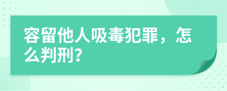 容留他人吸毒犯罪，怎么判刑？