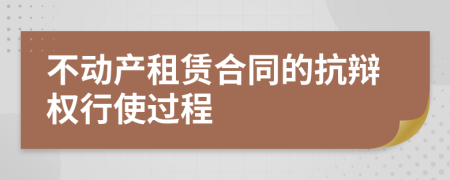 不动产租赁合同的抗辩权行使过程