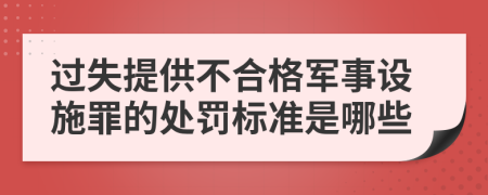 过失提供不合格军事设施罪的处罚标准是哪些