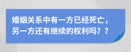 婚姻关系中有一方已经死亡，另一方还有继续的权利吗？？