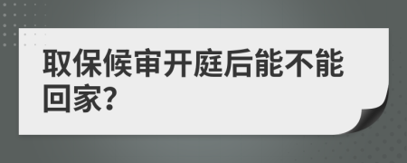 取保候审开庭后能不能回家？