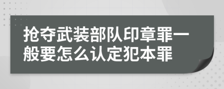 抢夺武装部队印章罪一般要怎么认定犯本罪