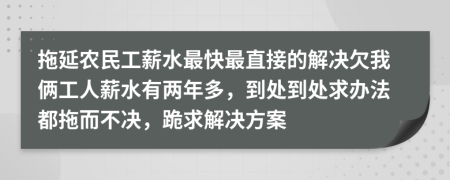 拖延农民工薪水最快最直接的解决欠我俩工人薪水有两年多，到处到处求办法都拖而不决，跪求解决方案