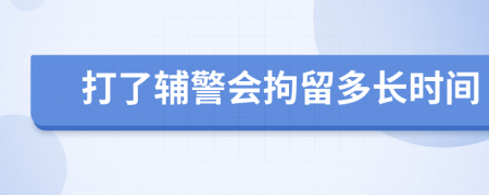 打了辅警会拘留多长时间