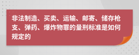 非法制造、买卖、运输、邮寄、储存枪支、弹药、爆炸物罪的量刑标准是如何规定的