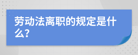 劳动法离职的规定是什么？