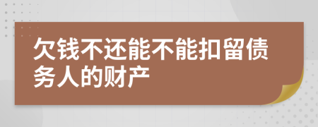 欠钱不还能不能扣留债务人的财产