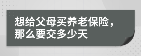 想给父母买养老保险，那么要交多少天