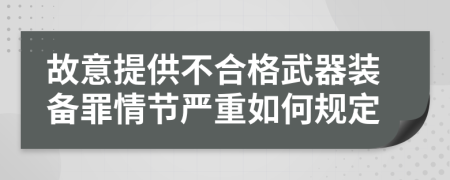 故意提供不合格武器装备罪情节严重如何规定