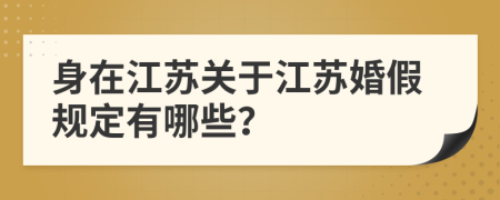 身在江苏关于江苏婚假规定有哪些？