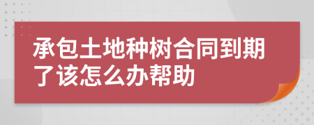 承包土地种树合同到期了该怎么办帮助