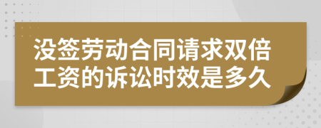 没签劳动合同请求双倍工资的诉讼时效是多久