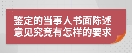 鉴定的当事人书面陈述意见究竟有怎样的要求