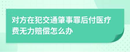 对方在犯交通肇事罪后付医疗费无力赔偿怎么办