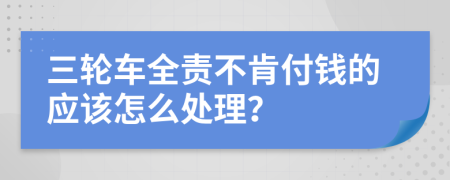 三轮车全责不肯付钱的应该怎么处理？